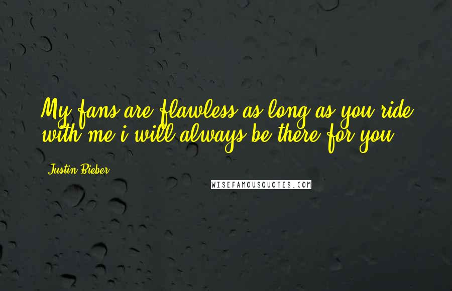 Justin Bieber Quotes: My fans are flawless as long as you ride with me i will always be there for you