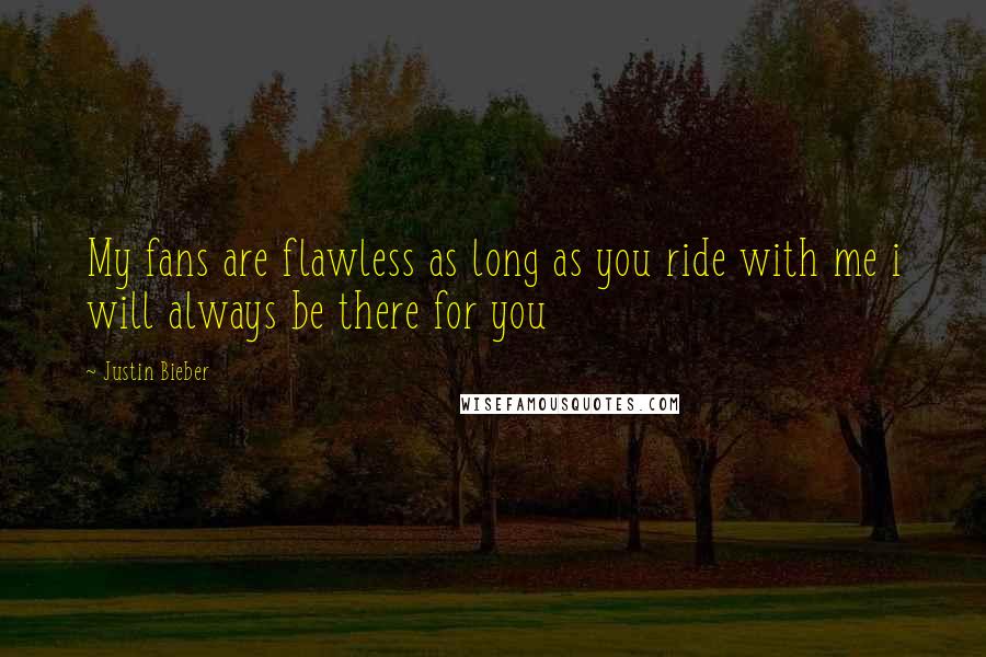 Justin Bieber Quotes: My fans are flawless as long as you ride with me i will always be there for you