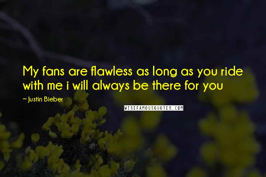 Justin Bieber Quotes: My fans are flawless as long as you ride with me i will always be there for you