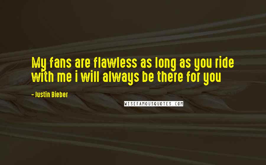 Justin Bieber Quotes: My fans are flawless as long as you ride with me i will always be there for you