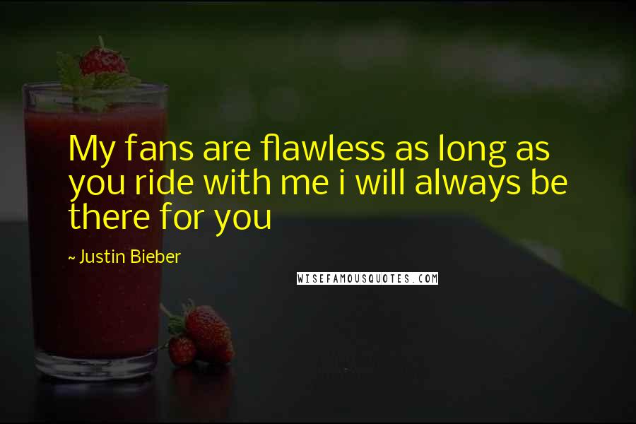 Justin Bieber Quotes: My fans are flawless as long as you ride with me i will always be there for you