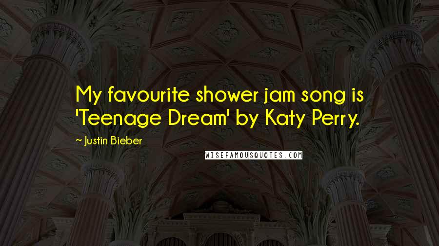 Justin Bieber Quotes: My favourite shower jam song is 'Teenage Dream' by Katy Perry.