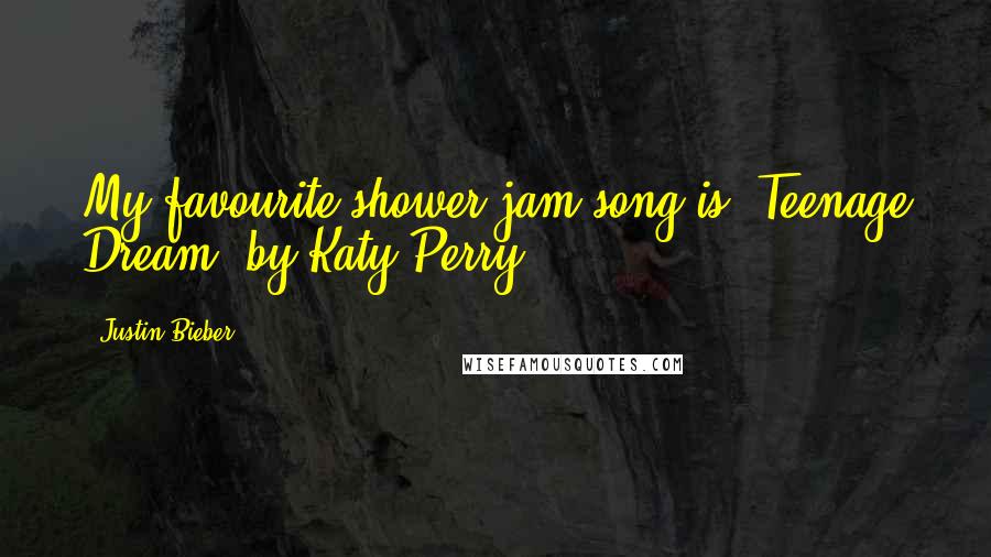 Justin Bieber Quotes: My favourite shower jam song is 'Teenage Dream' by Katy Perry.