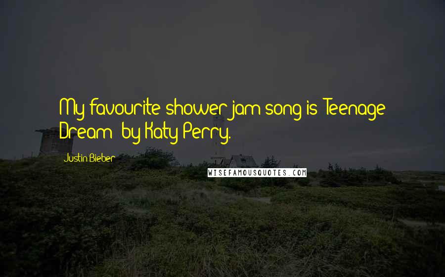 Justin Bieber Quotes: My favourite shower jam song is 'Teenage Dream' by Katy Perry.