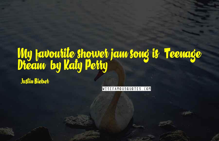 Justin Bieber Quotes: My favourite shower jam song is 'Teenage Dream' by Katy Perry.