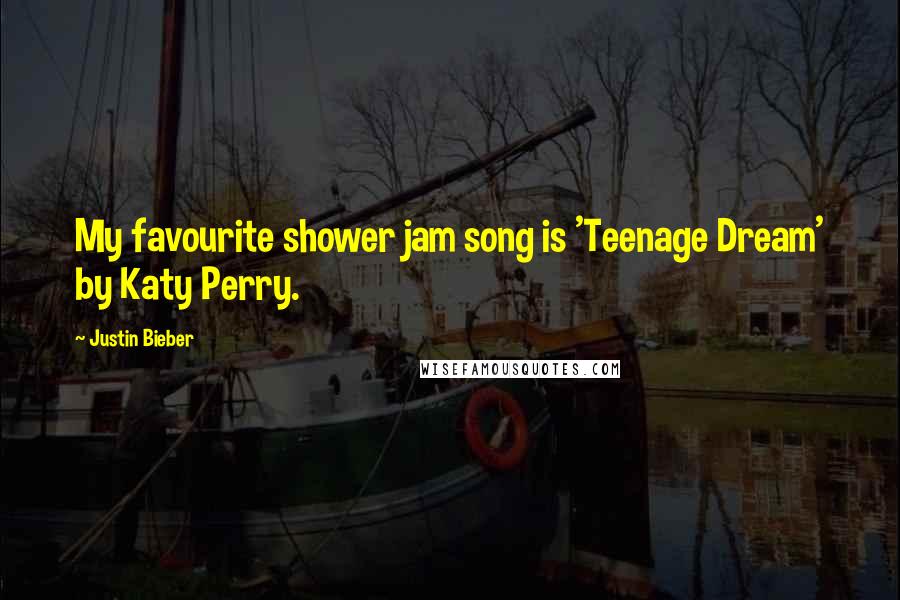 Justin Bieber Quotes: My favourite shower jam song is 'Teenage Dream' by Katy Perry.