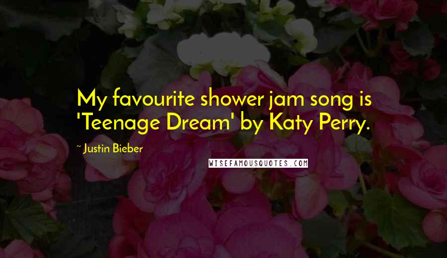 Justin Bieber Quotes: My favourite shower jam song is 'Teenage Dream' by Katy Perry.