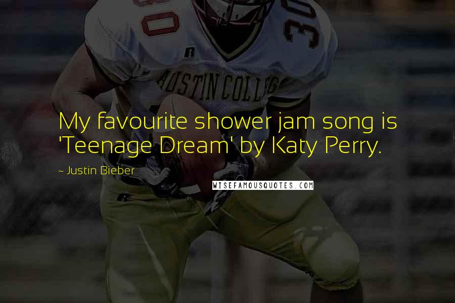 Justin Bieber Quotes: My favourite shower jam song is 'Teenage Dream' by Katy Perry.