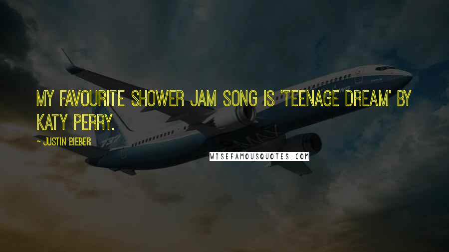 Justin Bieber Quotes: My favourite shower jam song is 'Teenage Dream' by Katy Perry.