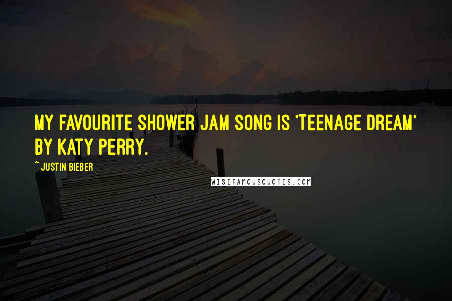 Justin Bieber Quotes: My favourite shower jam song is 'Teenage Dream' by Katy Perry.