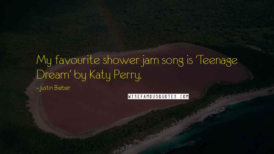 Justin Bieber Quotes: My favourite shower jam song is 'Teenage Dream' by Katy Perry.