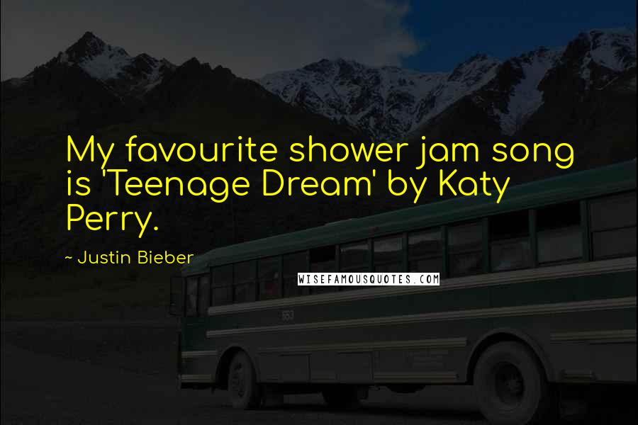 Justin Bieber Quotes: My favourite shower jam song is 'Teenage Dream' by Katy Perry.