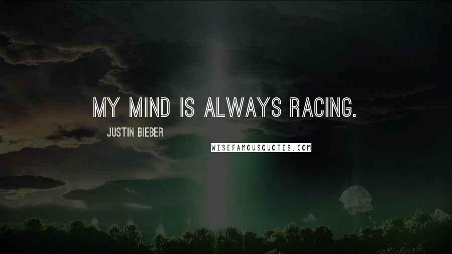 Justin Bieber Quotes: My mind is always racing.
