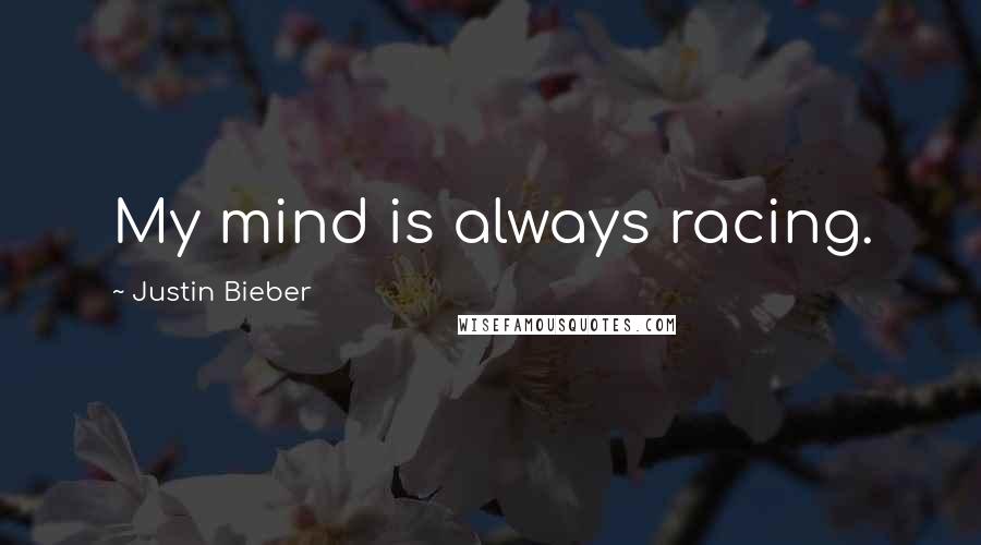 Justin Bieber Quotes: My mind is always racing.