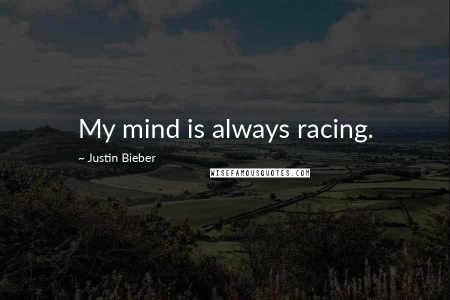 Justin Bieber Quotes: My mind is always racing.
