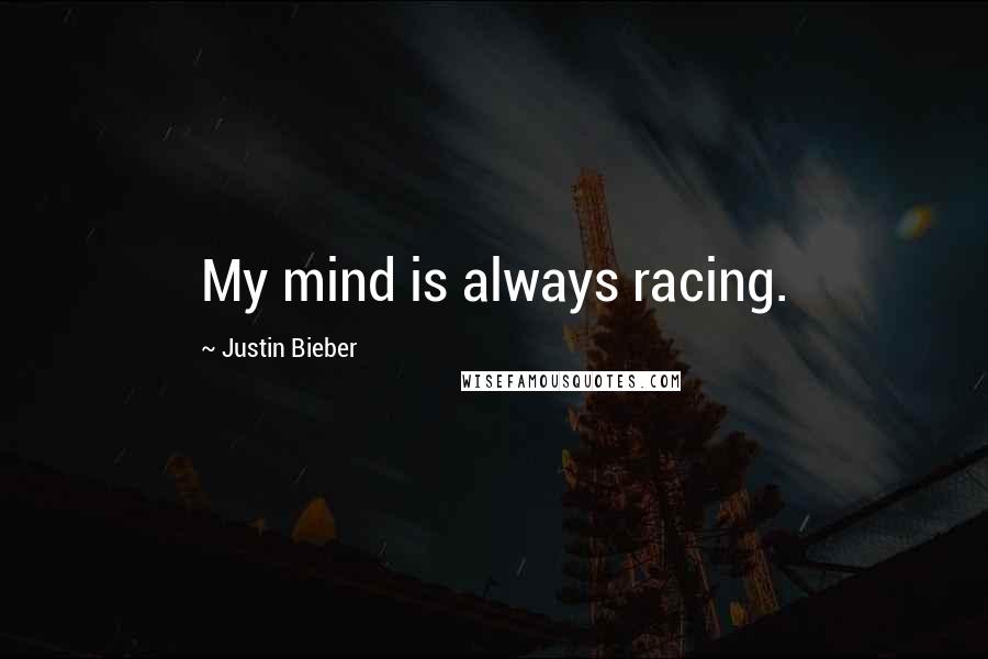 Justin Bieber Quotes: My mind is always racing.