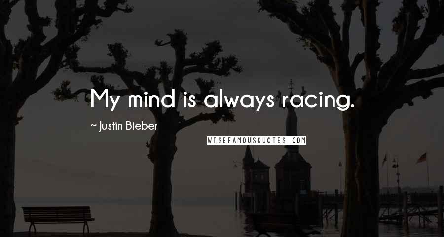 Justin Bieber Quotes: My mind is always racing.
