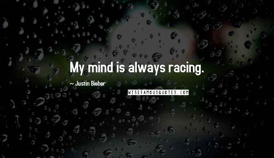Justin Bieber Quotes: My mind is always racing.