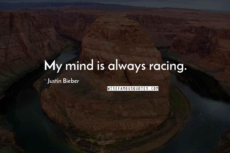 Justin Bieber Quotes: My mind is always racing.