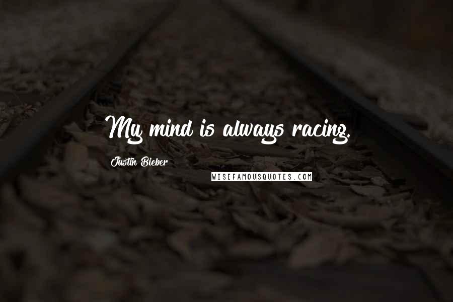 Justin Bieber Quotes: My mind is always racing.