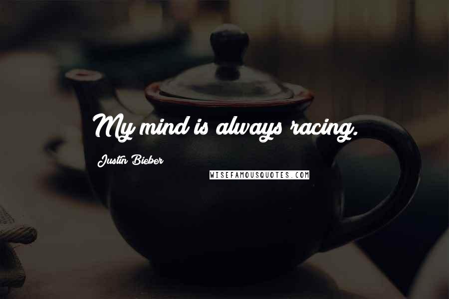 Justin Bieber Quotes: My mind is always racing.
