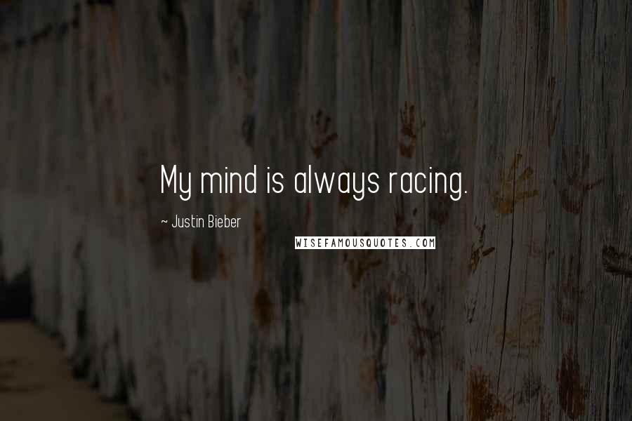 Justin Bieber Quotes: My mind is always racing.