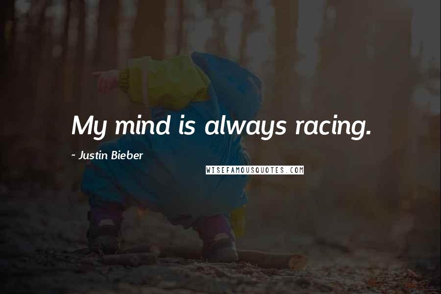 Justin Bieber Quotes: My mind is always racing.