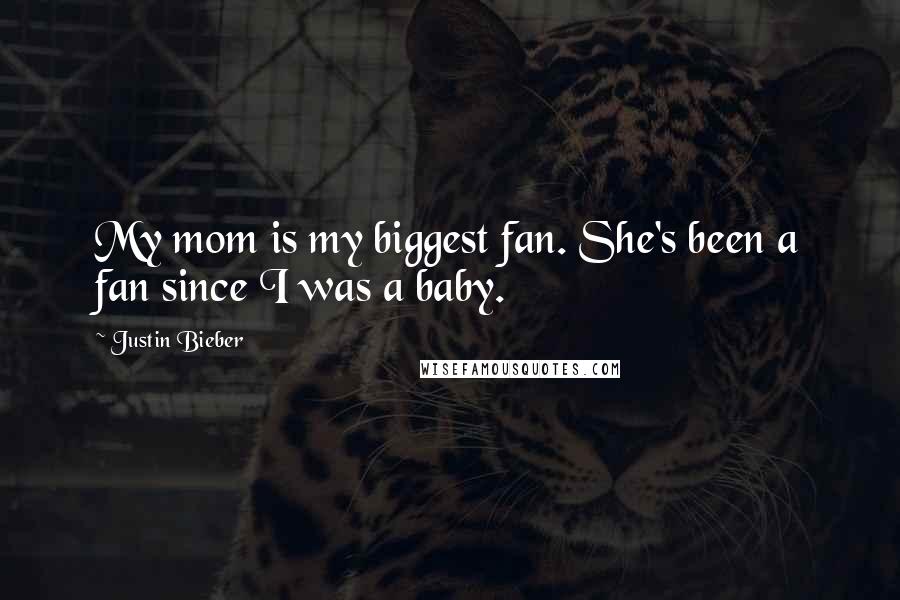 Justin Bieber Quotes: My mom is my biggest fan. She's been a fan since I was a baby.