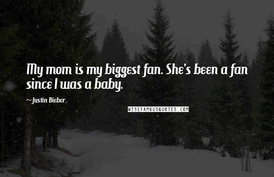 Justin Bieber Quotes: My mom is my biggest fan. She's been a fan since I was a baby.