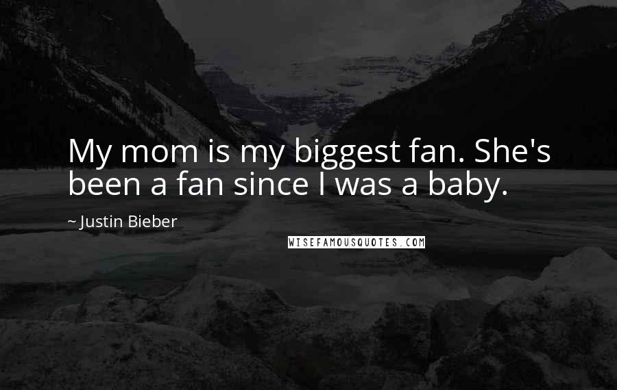 Justin Bieber Quotes: My mom is my biggest fan. She's been a fan since I was a baby.