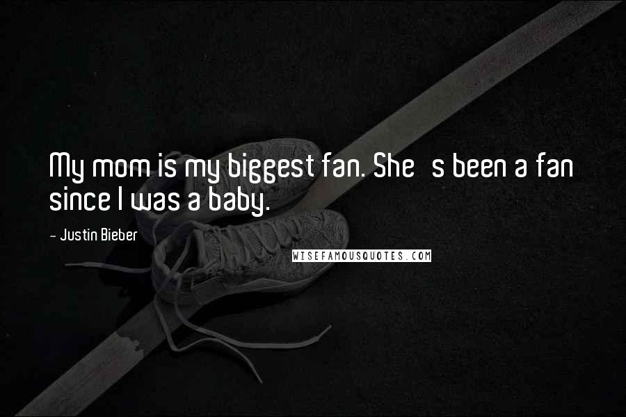 Justin Bieber Quotes: My mom is my biggest fan. She's been a fan since I was a baby.