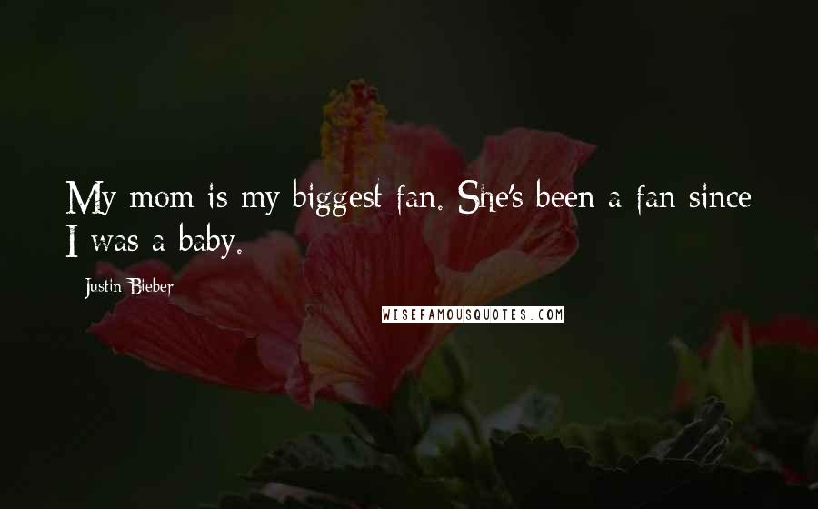 Justin Bieber Quotes: My mom is my biggest fan. She's been a fan since I was a baby.