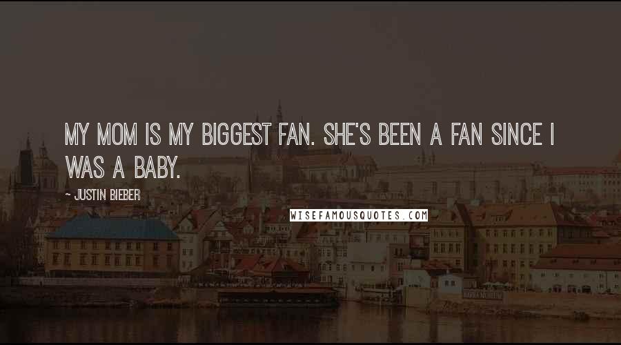 Justin Bieber Quotes: My mom is my biggest fan. She's been a fan since I was a baby.