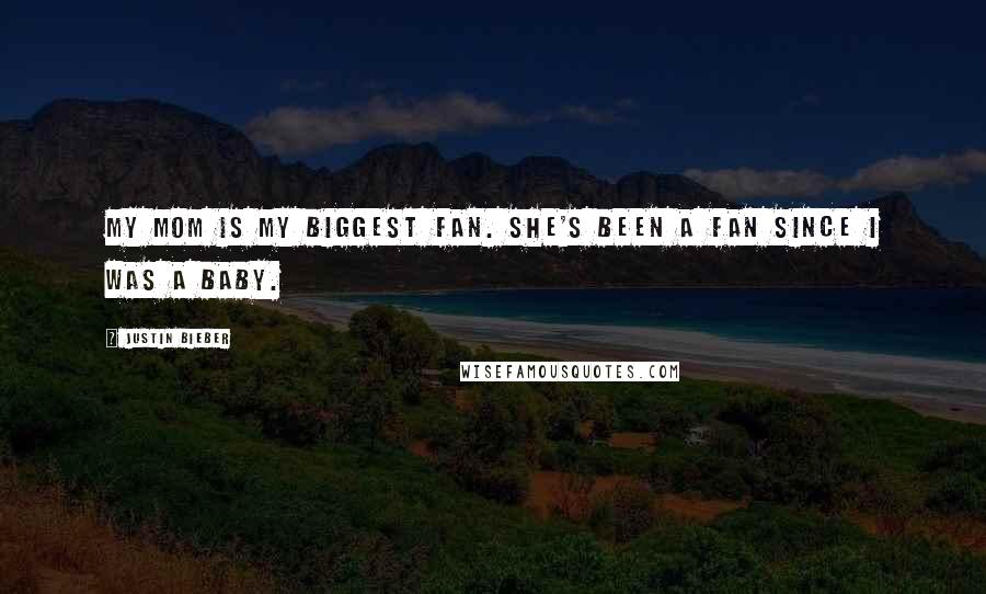 Justin Bieber Quotes: My mom is my biggest fan. She's been a fan since I was a baby.