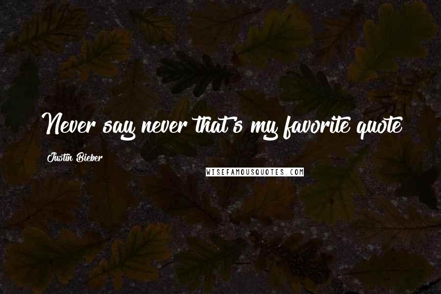 Justin Bieber Quotes: Never say never that's my favorite quote