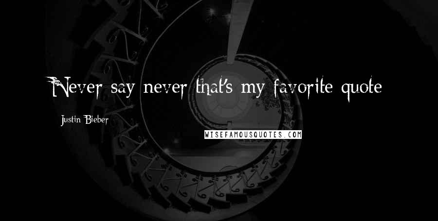 Justin Bieber Quotes: Never say never that's my favorite quote