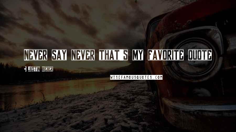 Justin Bieber Quotes: Never say never that's my favorite quote