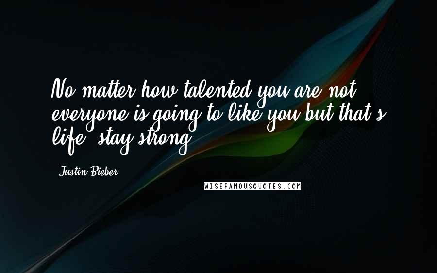 Justin Bieber Quotes: No matter how talented you are not everyone is going to like you but that's life, stay strong