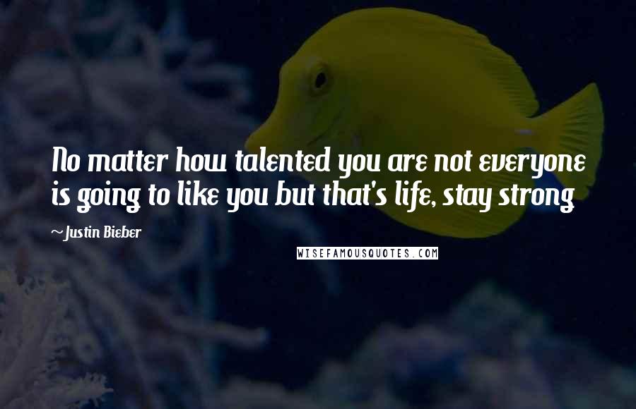 Justin Bieber Quotes: No matter how talented you are not everyone is going to like you but that's life, stay strong