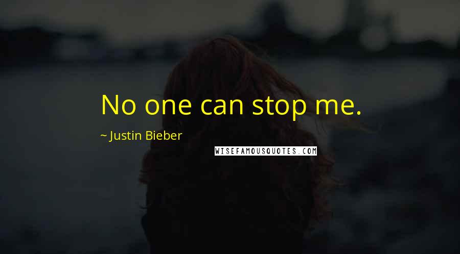 Justin Bieber Quotes: No one can stop me.
