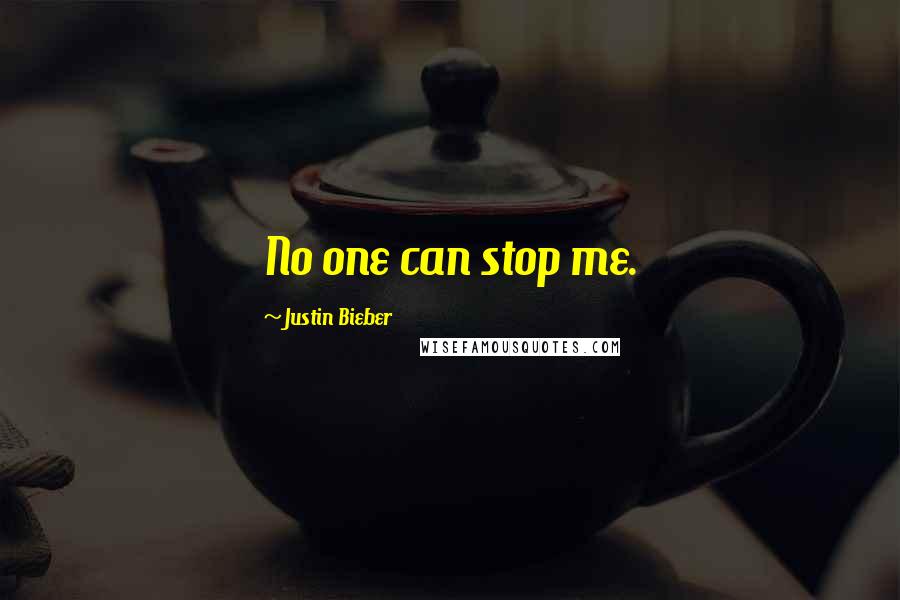 Justin Bieber Quotes: No one can stop me.