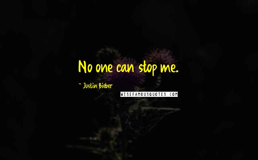 Justin Bieber Quotes: No one can stop me.