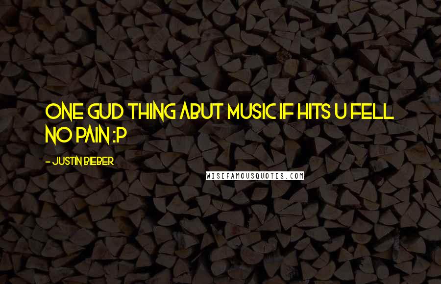 Justin Bieber Quotes: One gud thing abut music if hits u fell no pain :p 