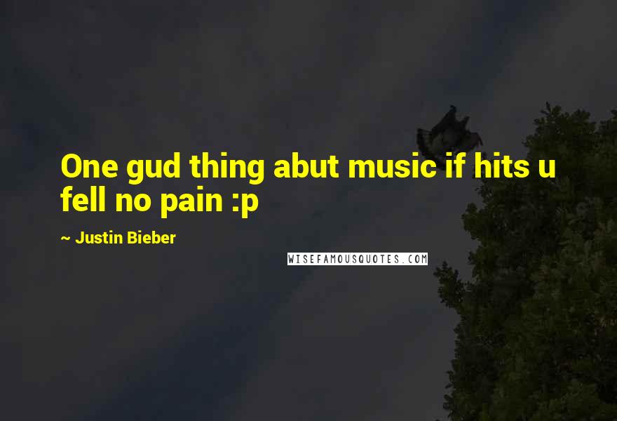 Justin Bieber Quotes: One gud thing abut music if hits u fell no pain :p 