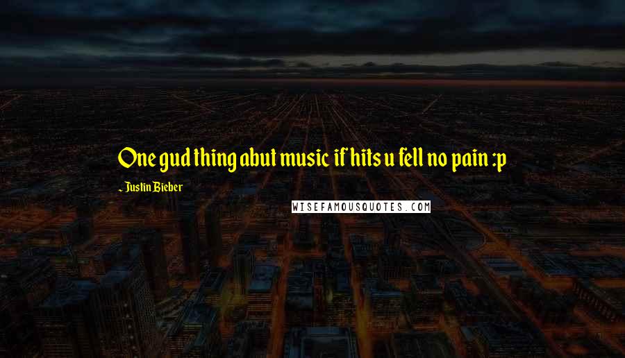 Justin Bieber Quotes: One gud thing abut music if hits u fell no pain :p 