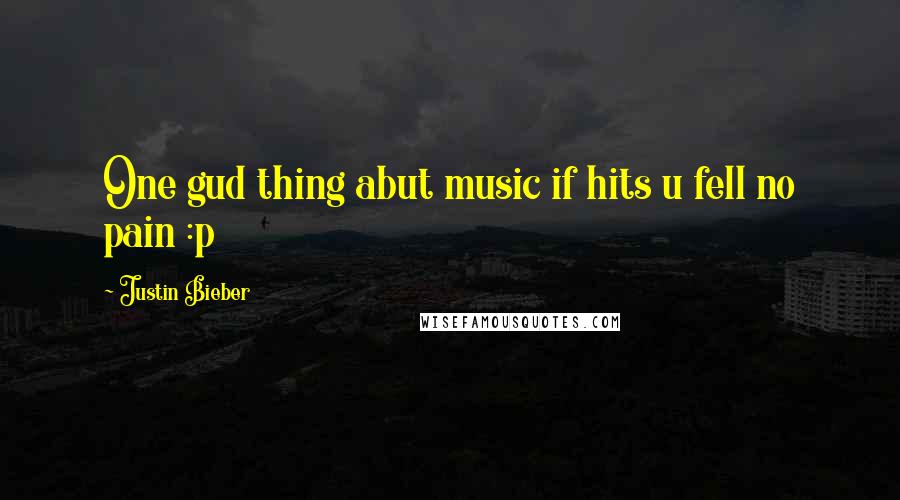 Justin Bieber Quotes: One gud thing abut music if hits u fell no pain :p 