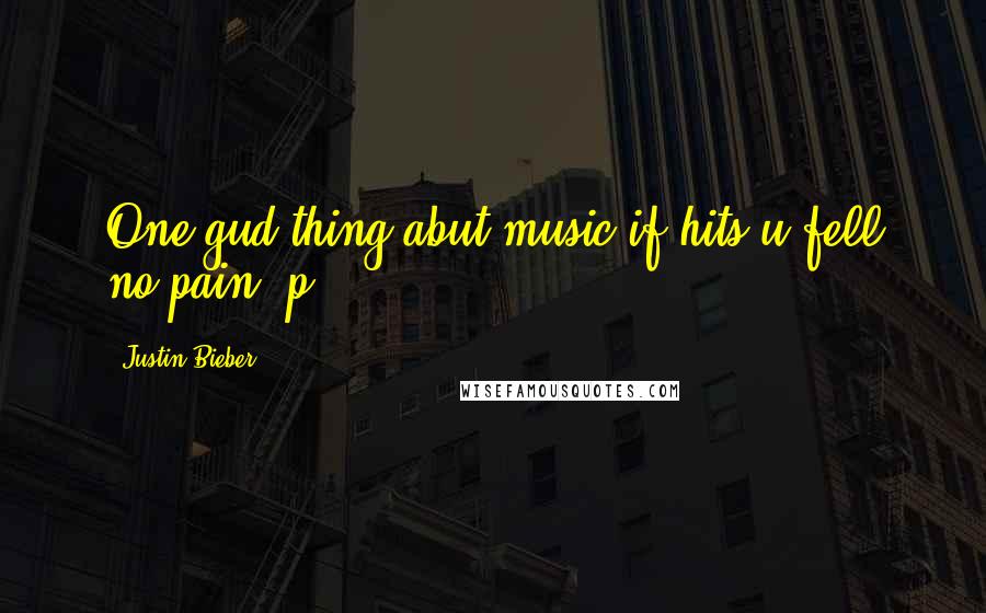 Justin Bieber Quotes: One gud thing abut music if hits u fell no pain :p 