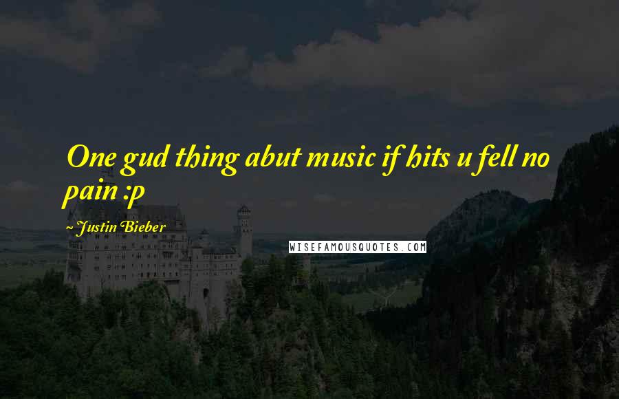 Justin Bieber Quotes: One gud thing abut music if hits u fell no pain :p 