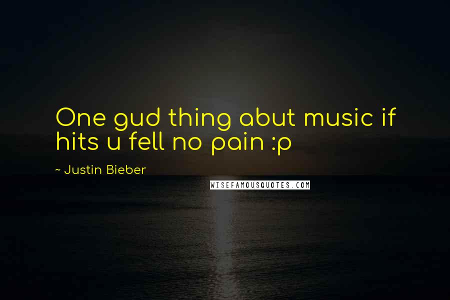 Justin Bieber Quotes: One gud thing abut music if hits u fell no pain :p
