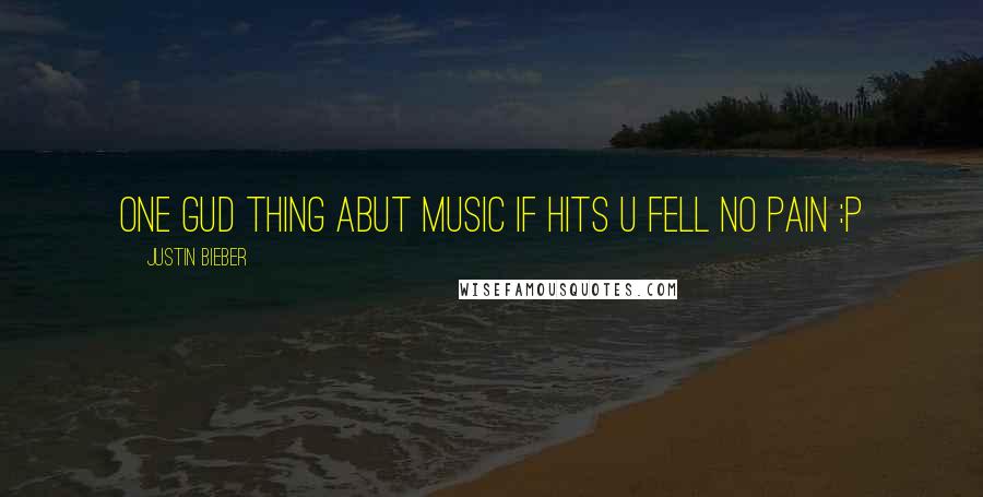 Justin Bieber Quotes: One gud thing abut music if hits u fell no pain :p